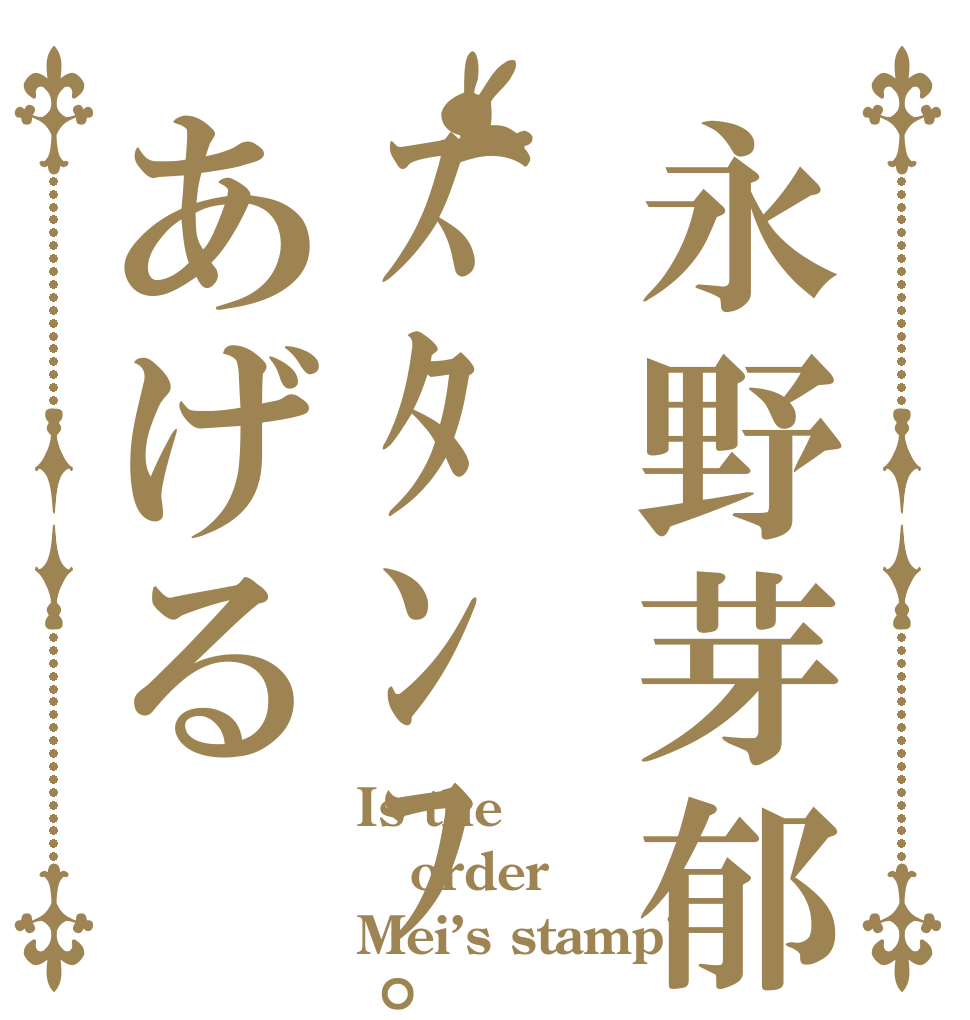 永野芽郁ｽﾀﾝﾌﾟあげる Is the order Mei’s stamp?