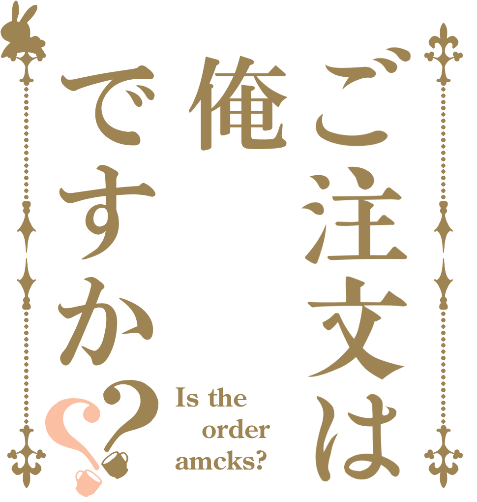 ご注文は俺ですか？？ Is the order amcks?