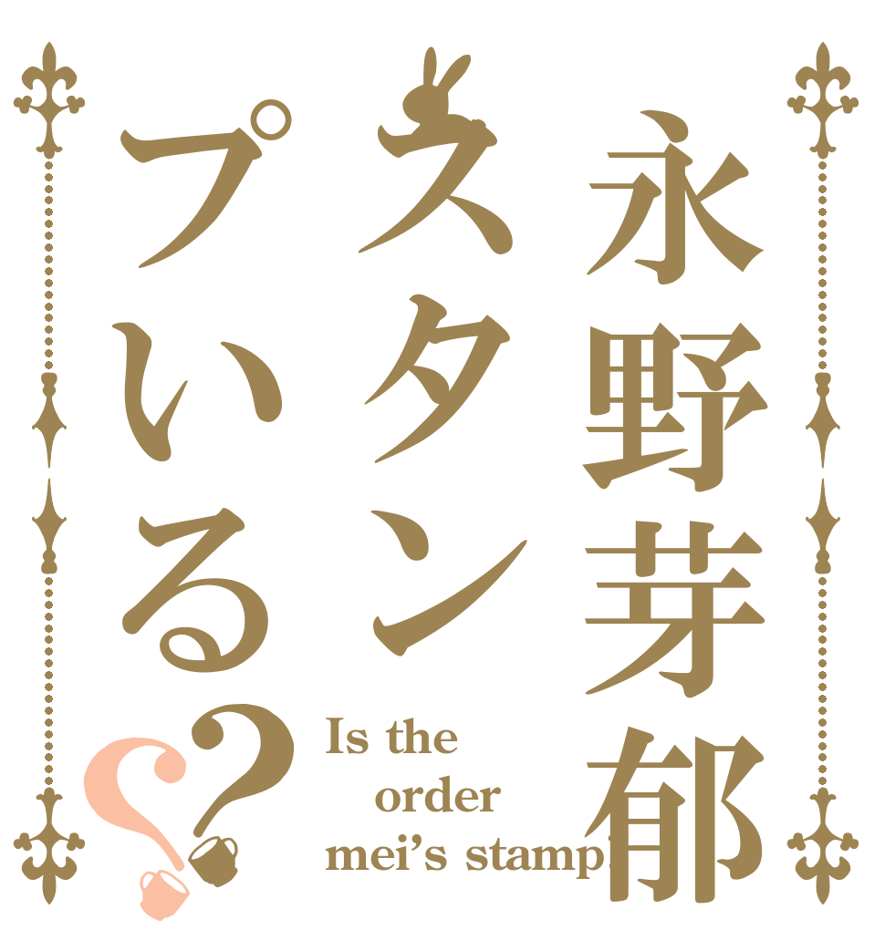 永野芽郁スタンプいる？？ Is the order mei’s stamp?