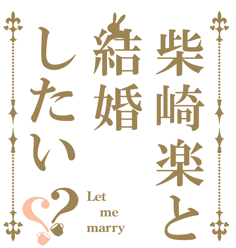 柴崎楽と結婚したい？？ Let me marry