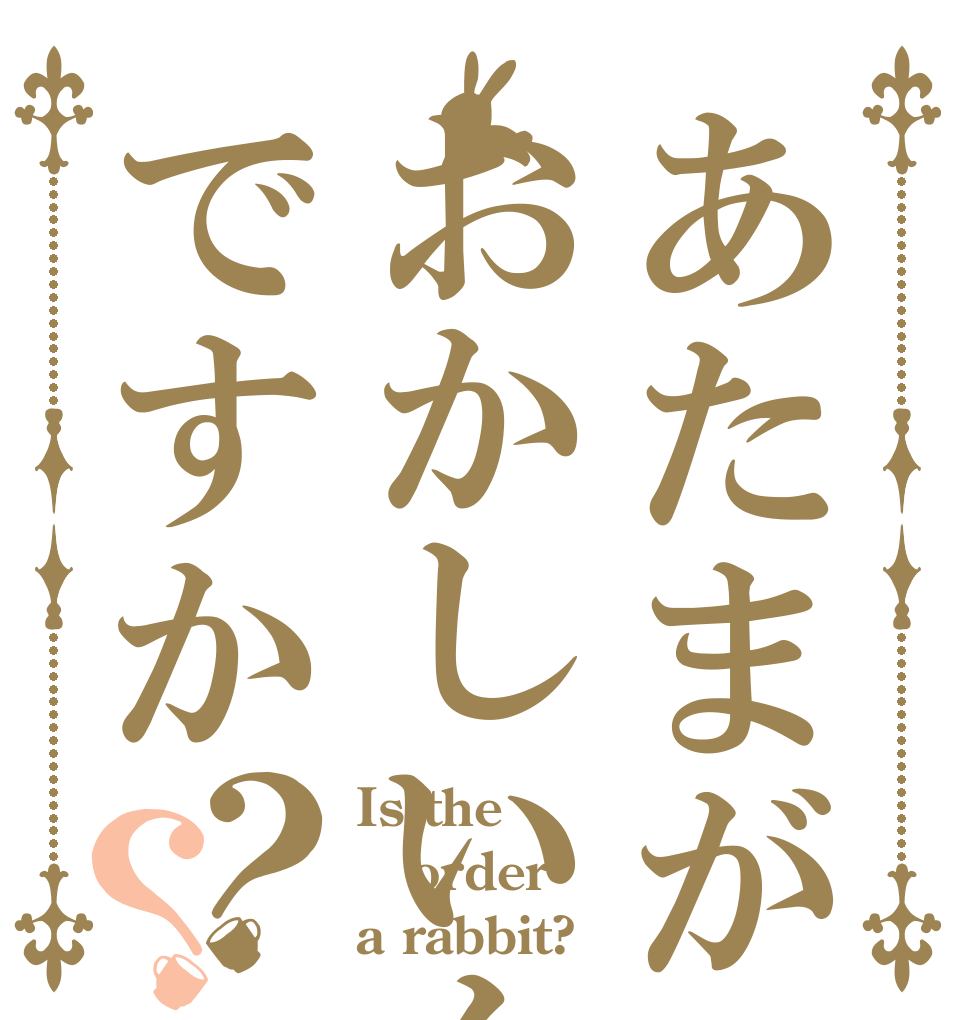 あたまがおかしいんですか？？ Is the order a rabbit?