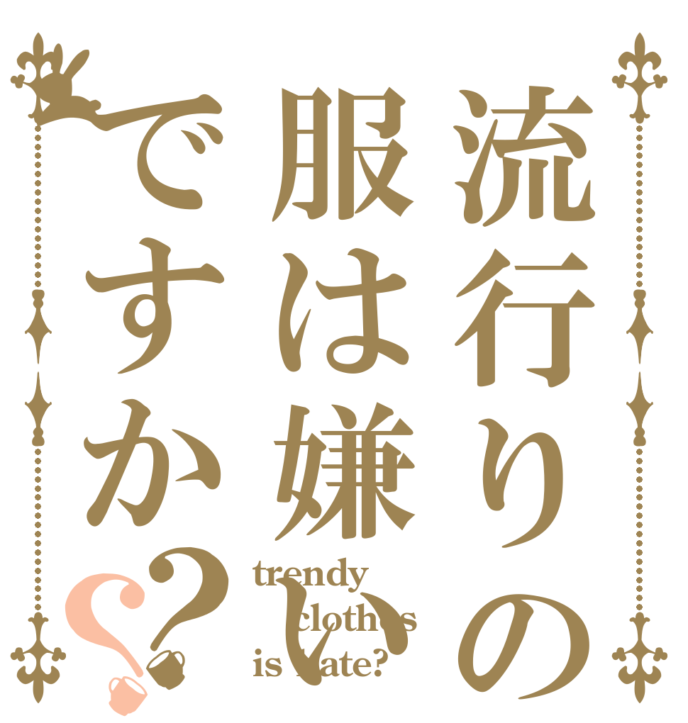 流行りの服は嫌いですか？？ trendy  clothes  is hate?