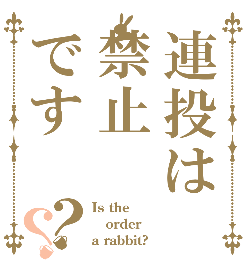 連投は禁止です？？ Is the order a rabbit?