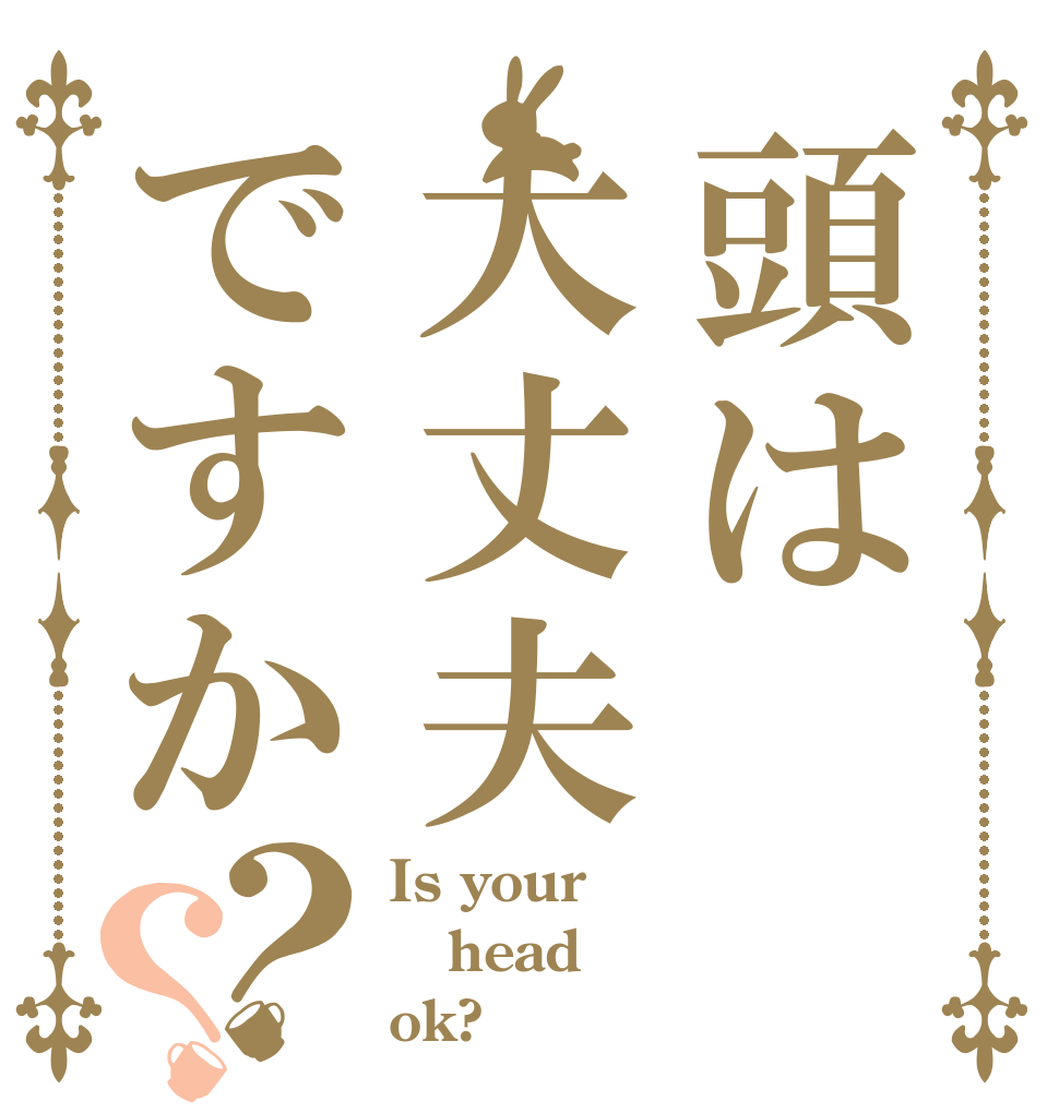 頭は大丈夫ですか？？ Is your head ok?