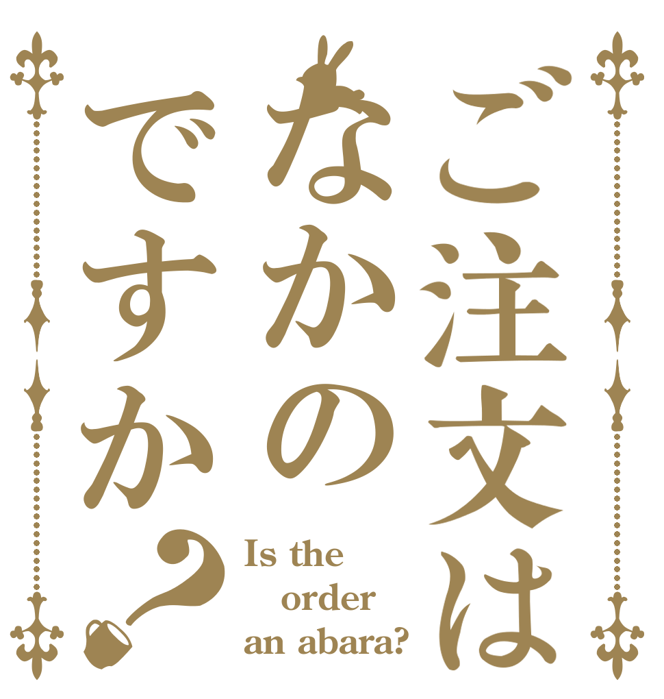 ご注文はなかのですか？ Is the order an abara?