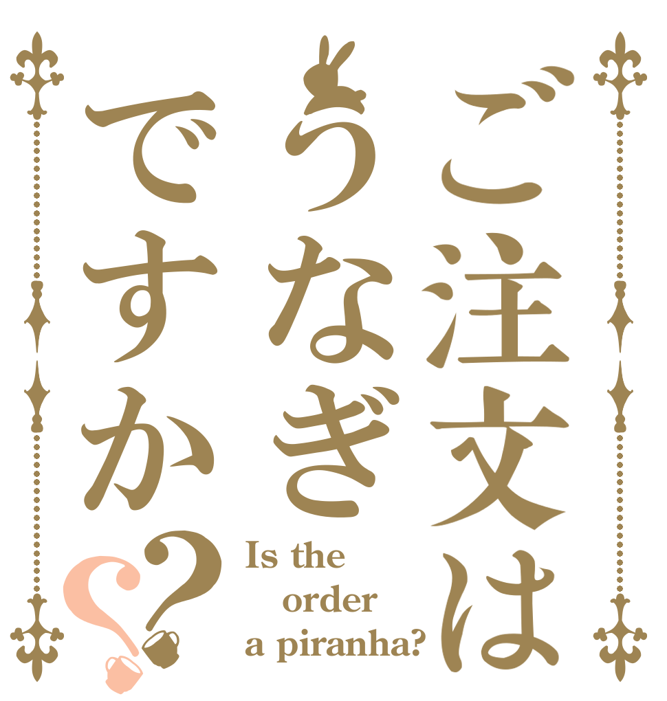 ご注文はうなぎですか？？ Is the order a piranha?