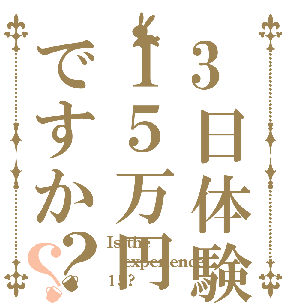 3日体験１５万円ですか？？ Is the experience 15?