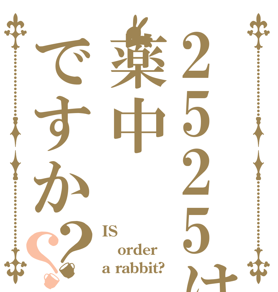 2525は薬中ですか？？ IS order a rabbit?
