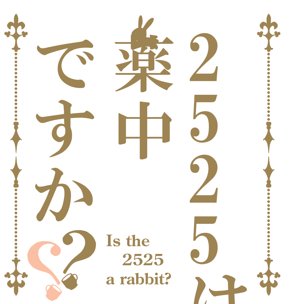 2525は薬中ですか？？ Is the 2525 a rabbit?
