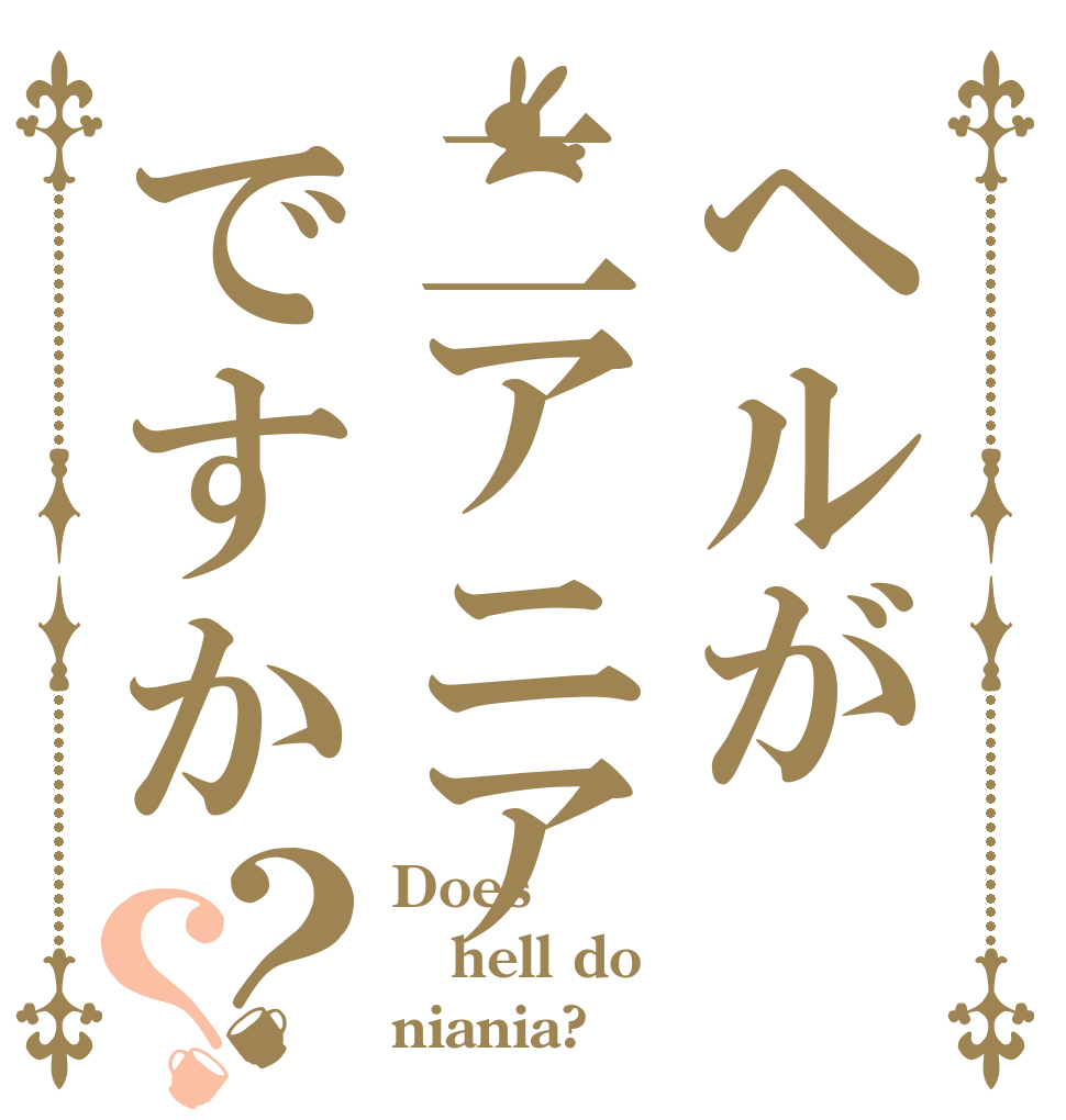 ヘルが二アニアですか？？ Does hell do niania?