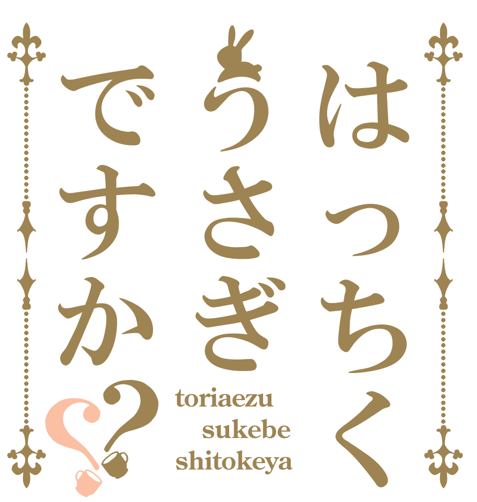 はっちくんうさぎですか？？ toriaezu sukebe shitokeya
