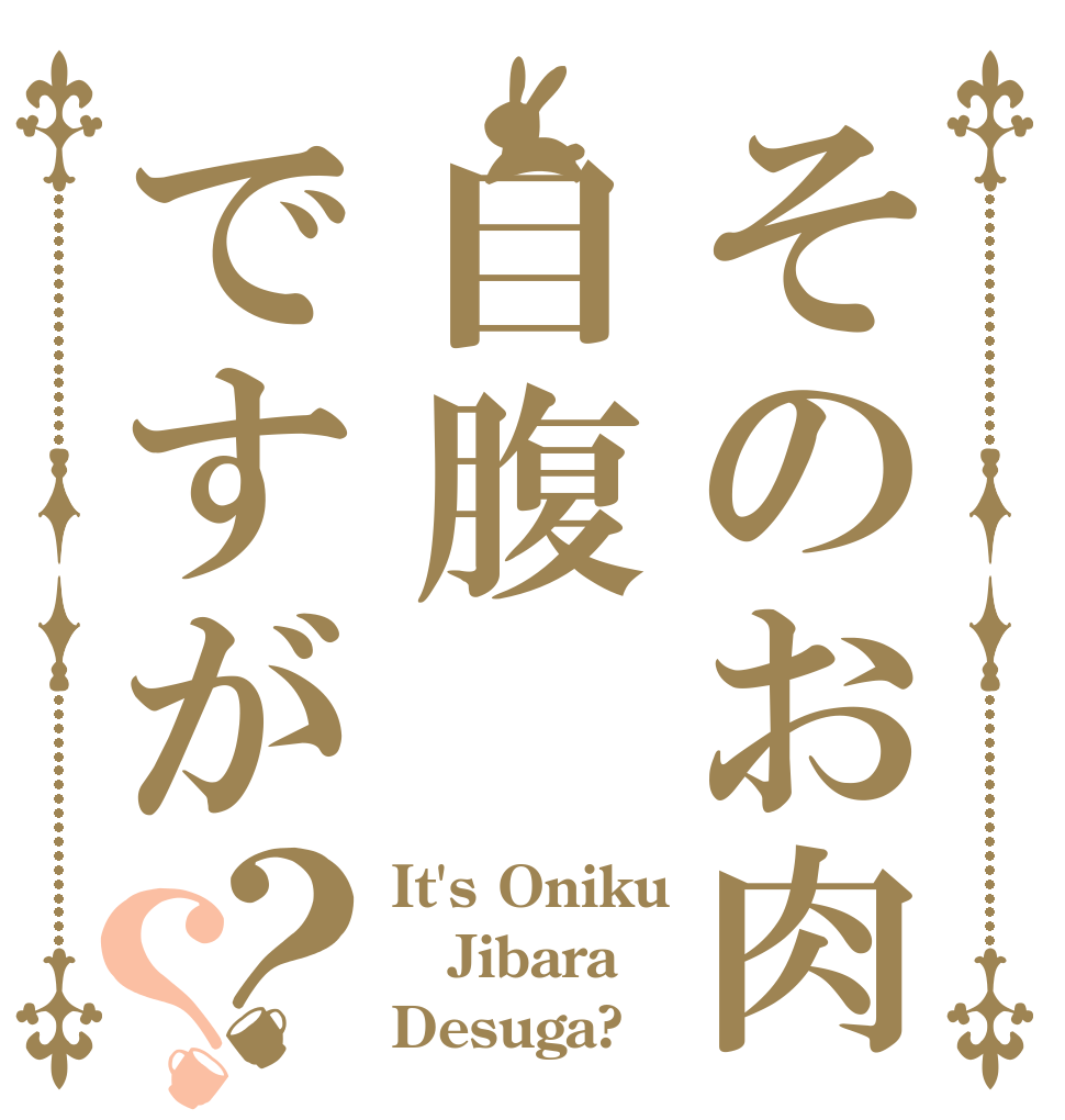 そのお肉自腹ですが？？ It's Oniku Jibara Desuga?