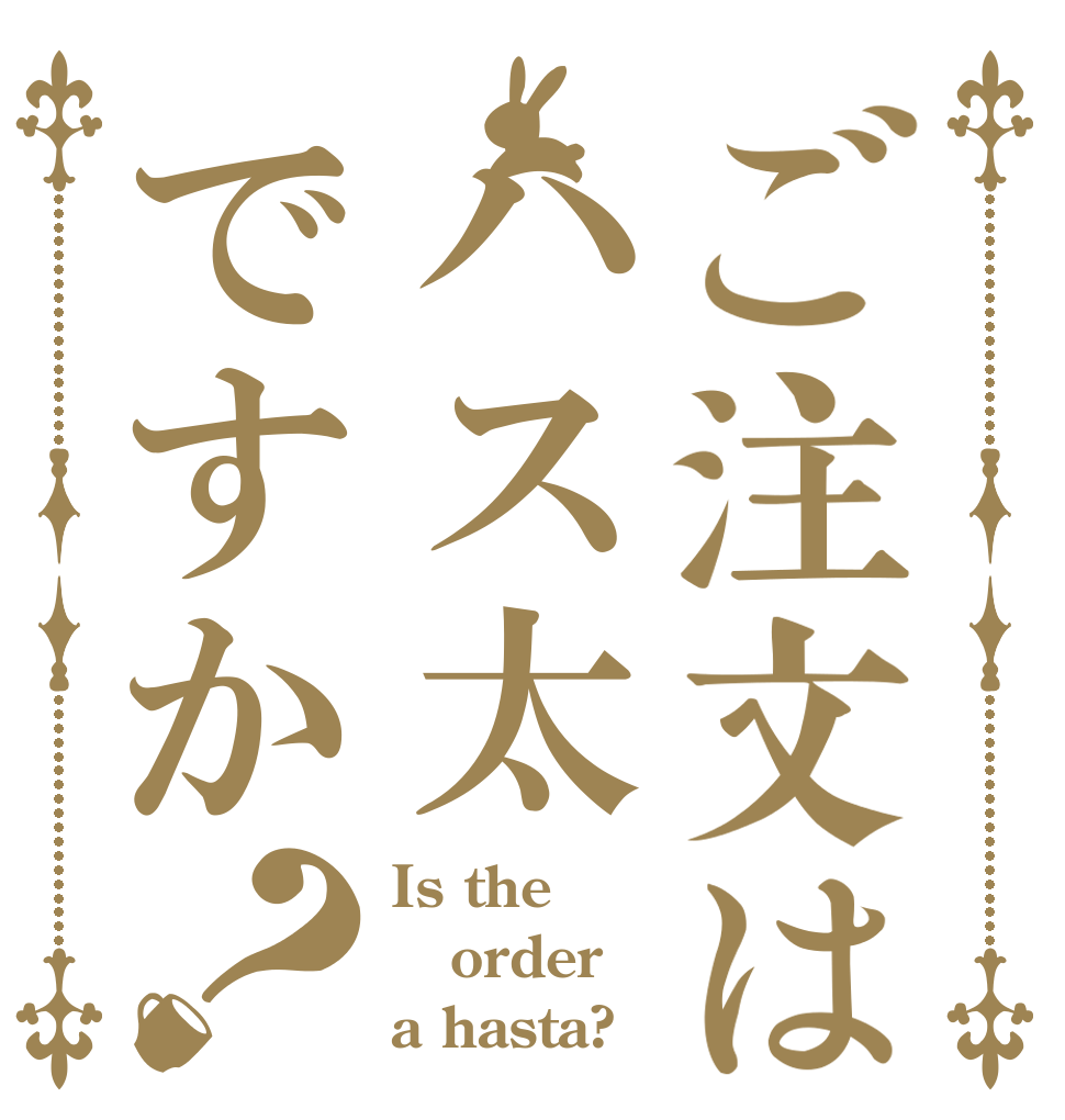 ご注文はハス太ですか？ Is the order a hasta?