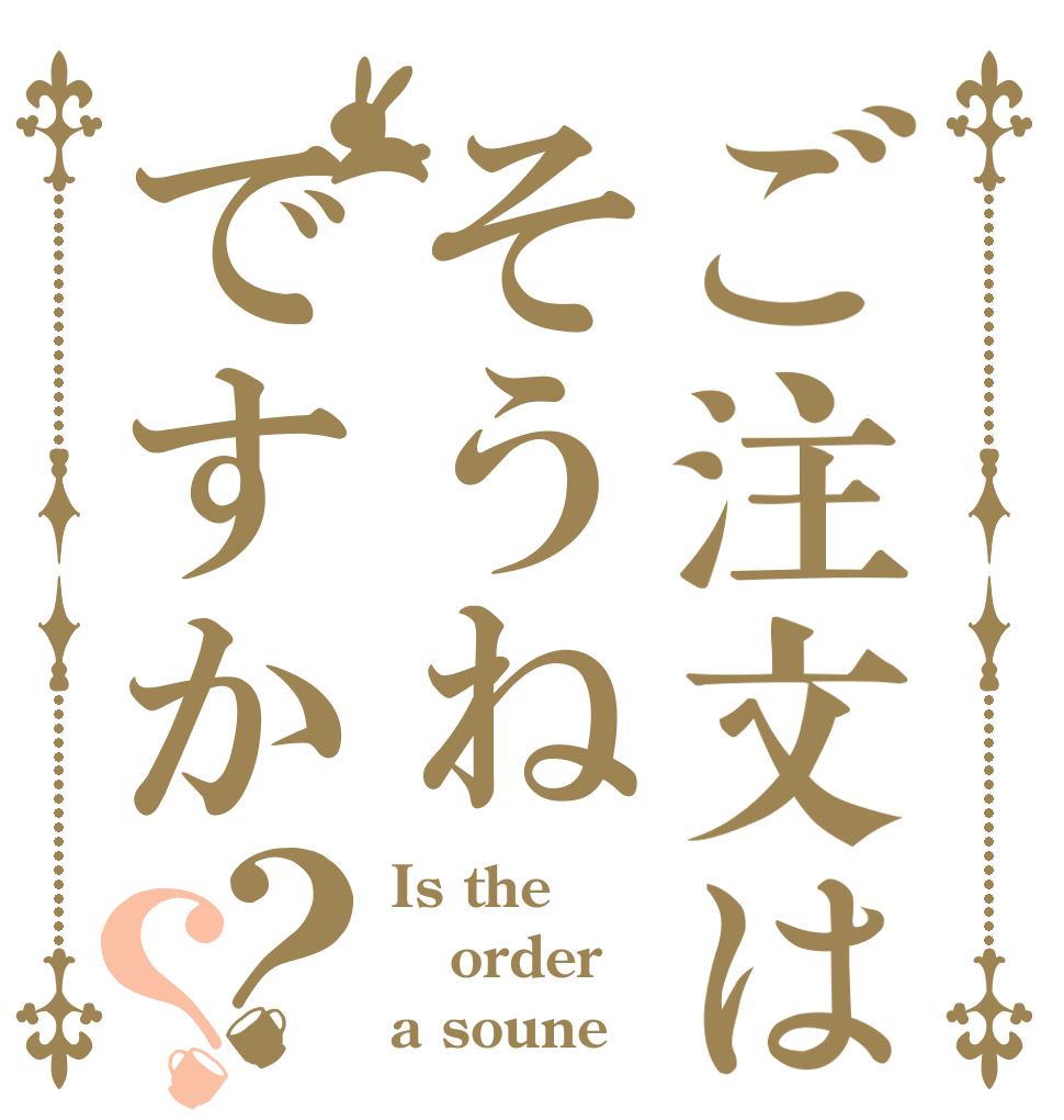 ご注文はそうねですか？？ Is the order a soune？