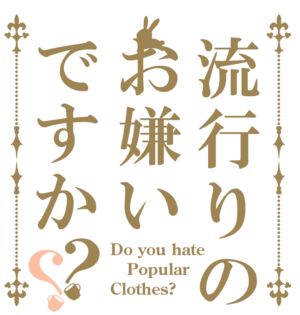 流行りの服はお嫌いですか？？ Do you hate Popular Clothes?