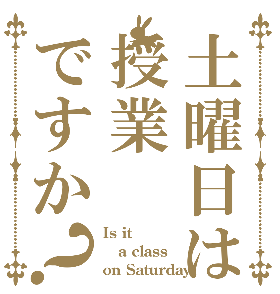 土曜日は授業ですか？ Is it a class on Saturday