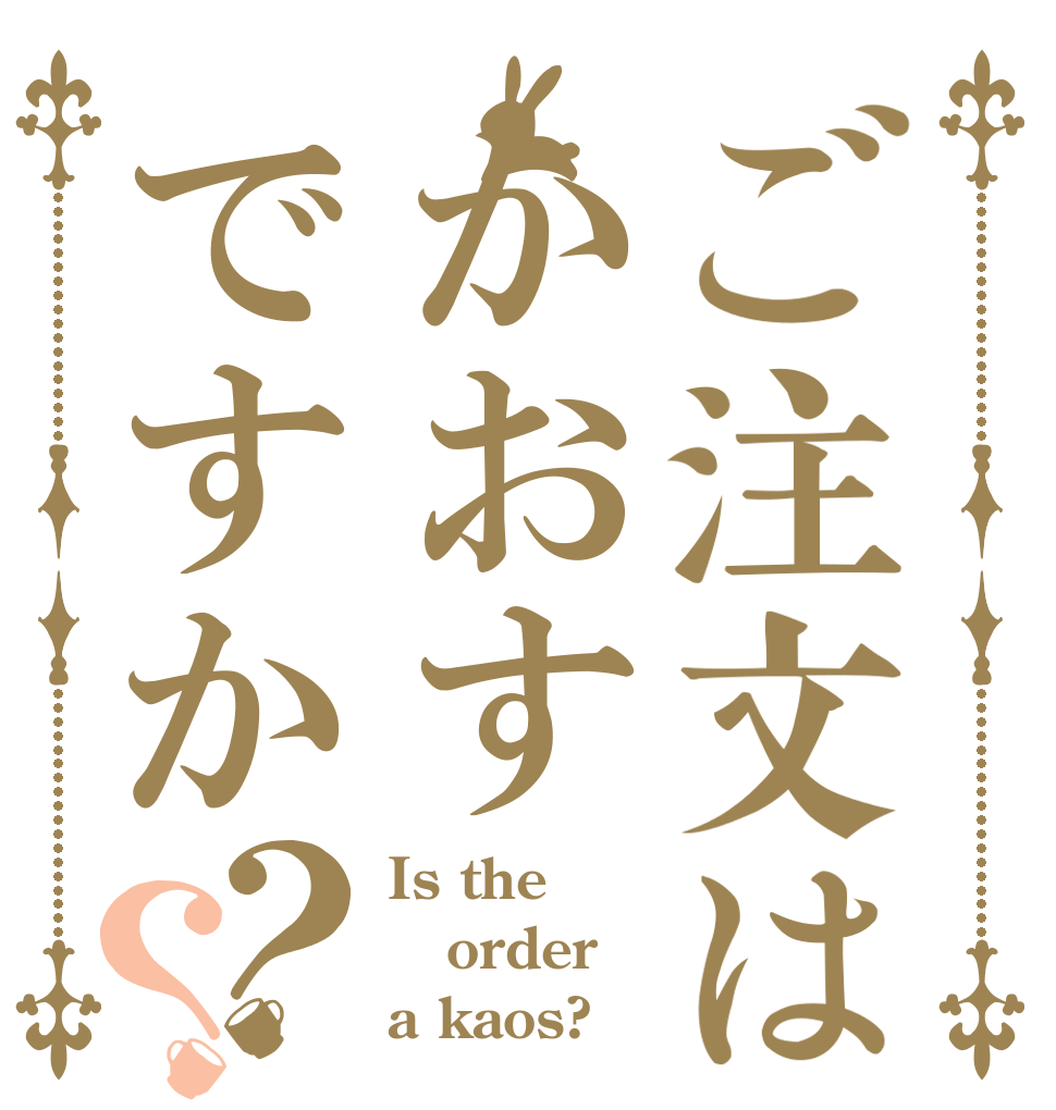 ご注文はかおすですか？？ Is the order a kaos?