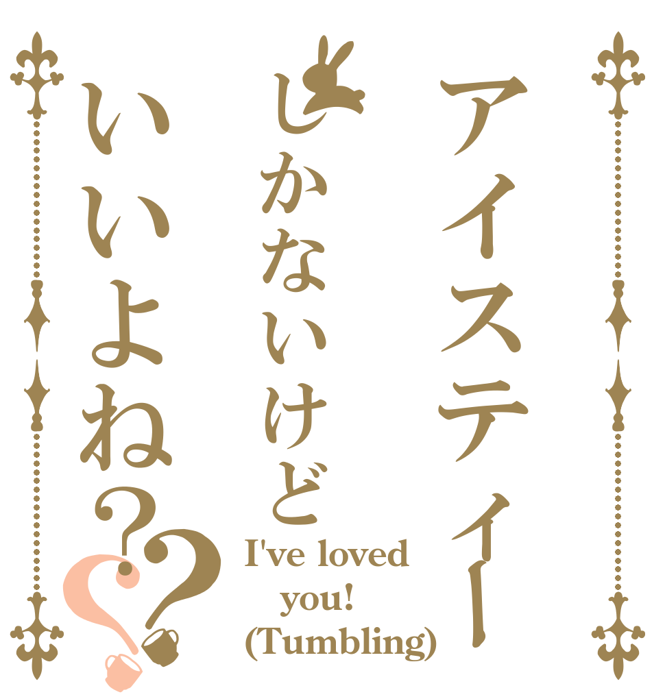 アイスティーしかないけどいいよね？？？ I've loved you! (Tumbling)