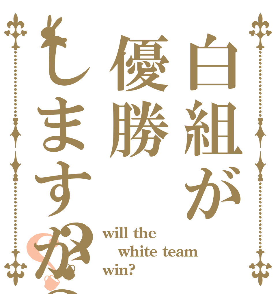 白組が優勝しますか？？？ will the  white team win?
