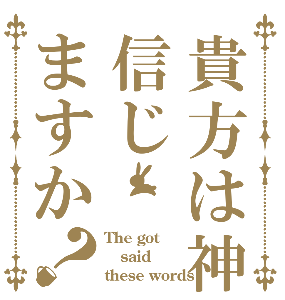貴方は神信じますか？ The got said  these words!