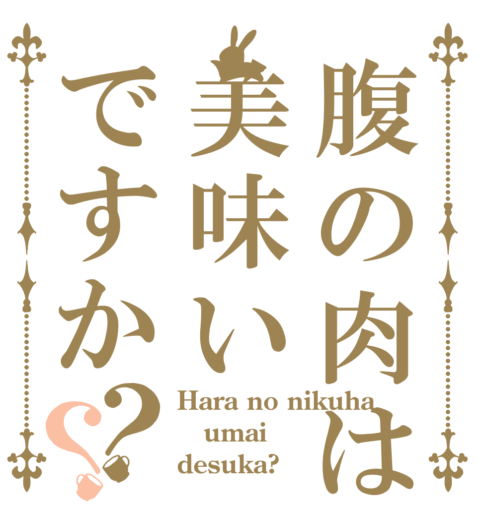 腹の肉は美味いですか？？ Hara no nikuha umai desuka?