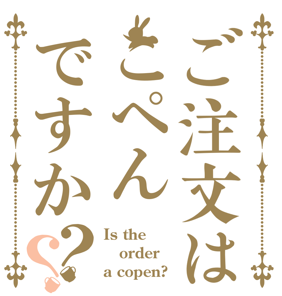 ご注文はこぺんですか？？ Is the order a copen?