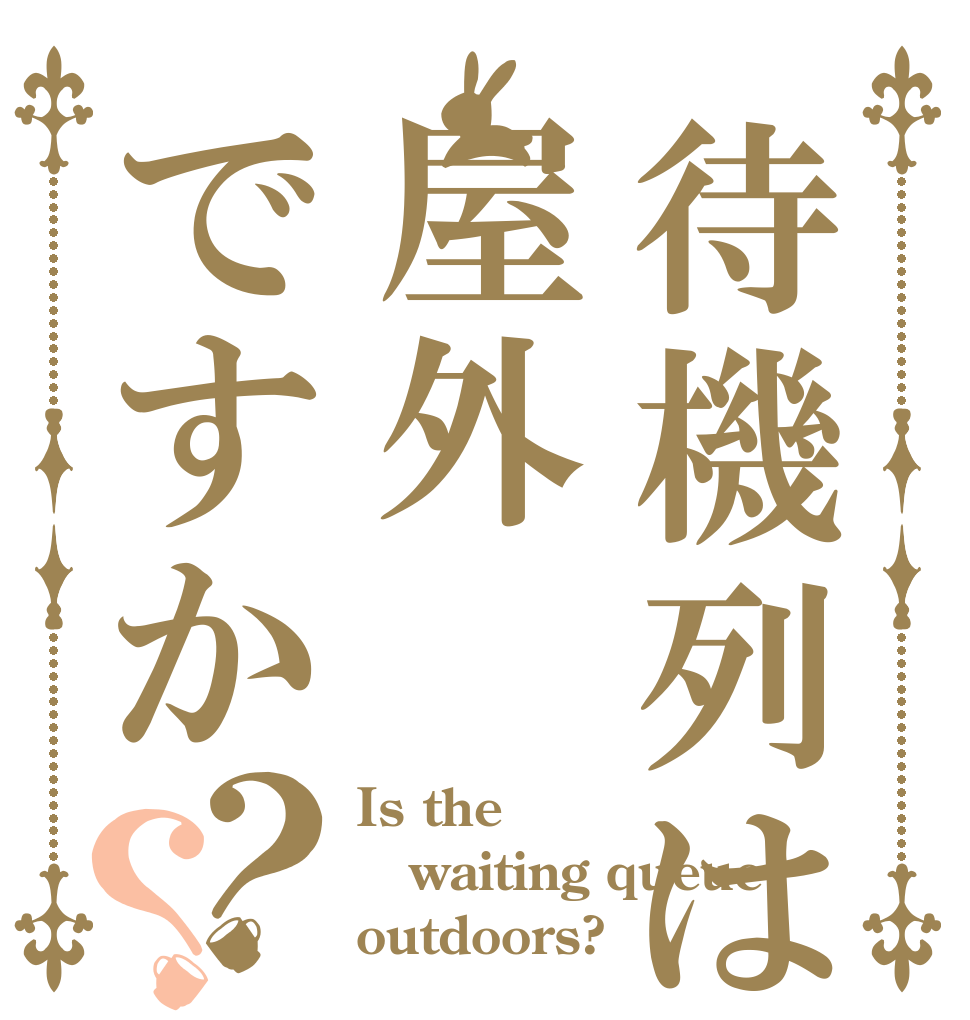 待機列は屋外ですか？？ Is the waiting queue outdoors?
