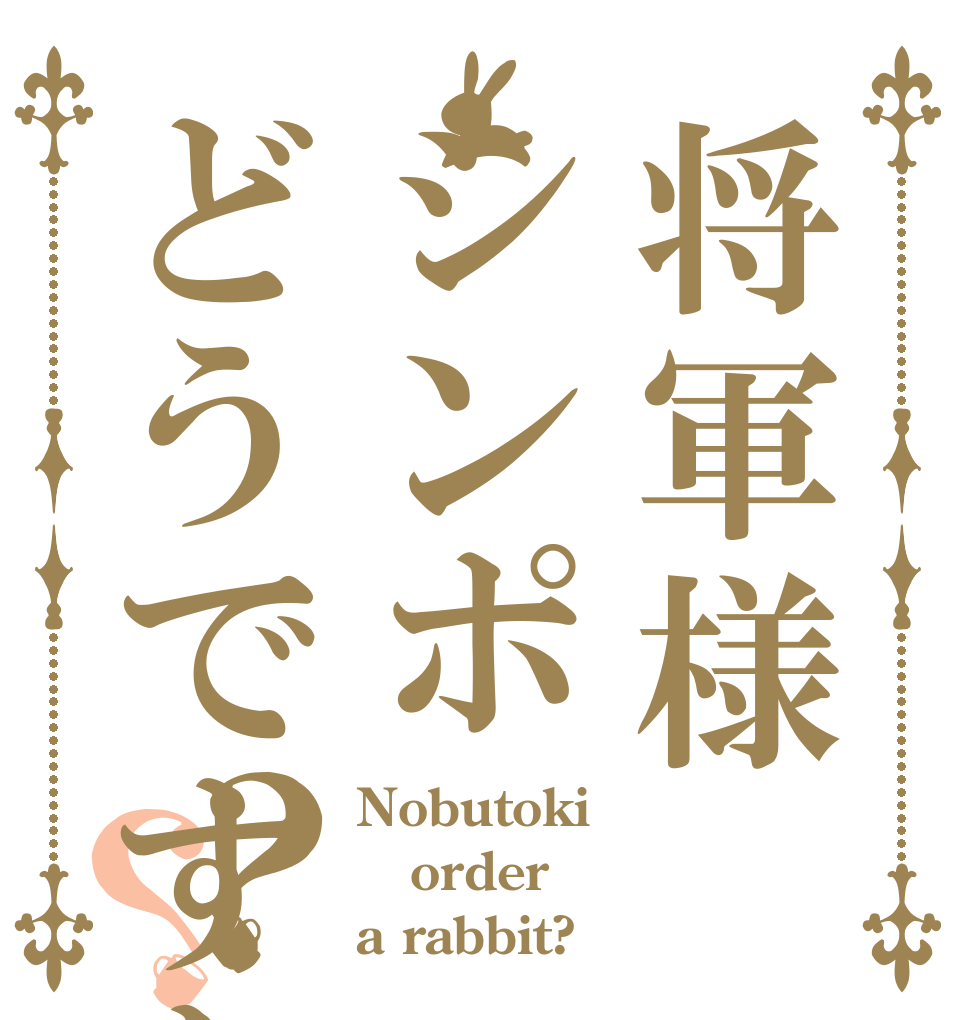 将軍様シンポどうですか？？ Nobutoki order a rabbit?