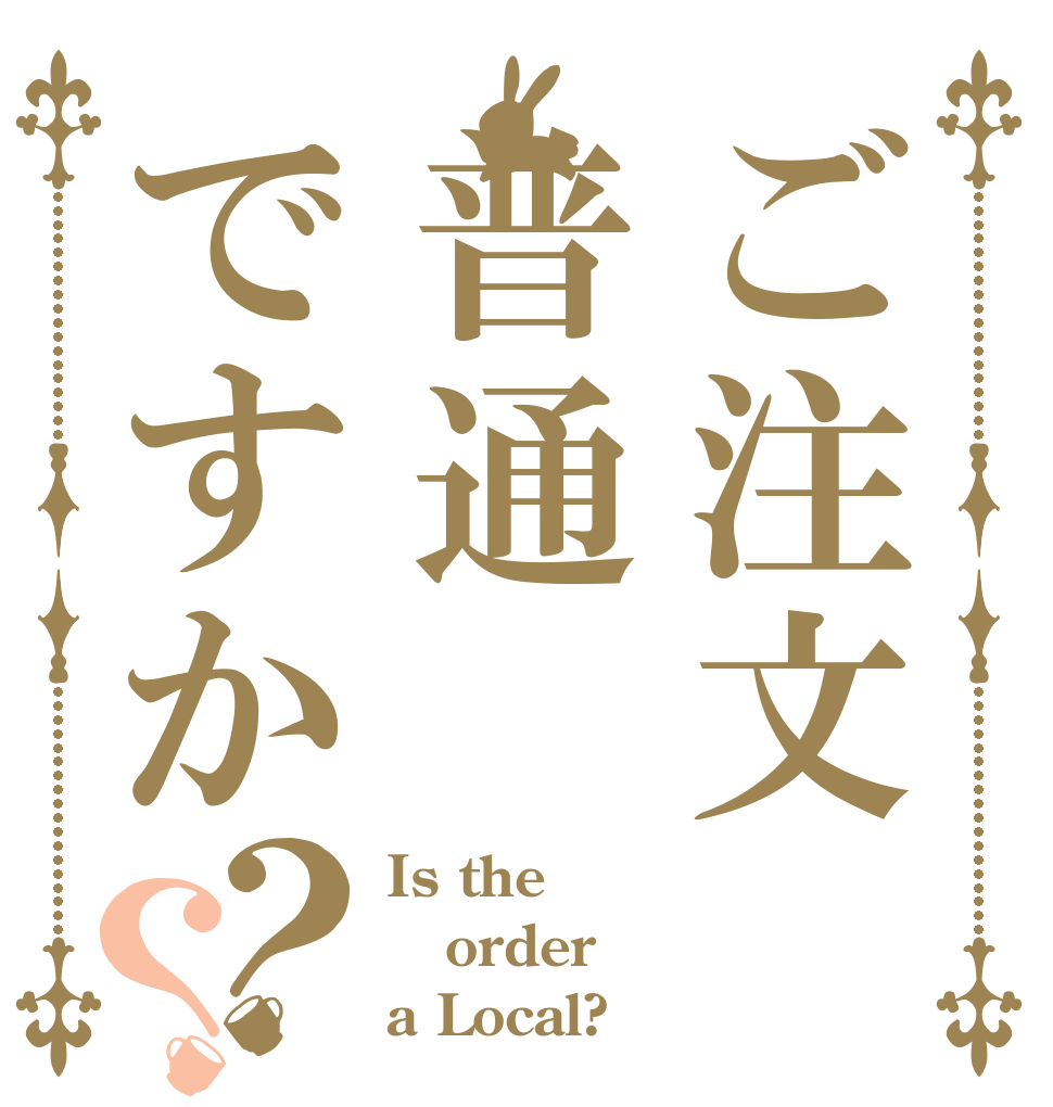 ご注文普通ですか？？ Is the order a Local?