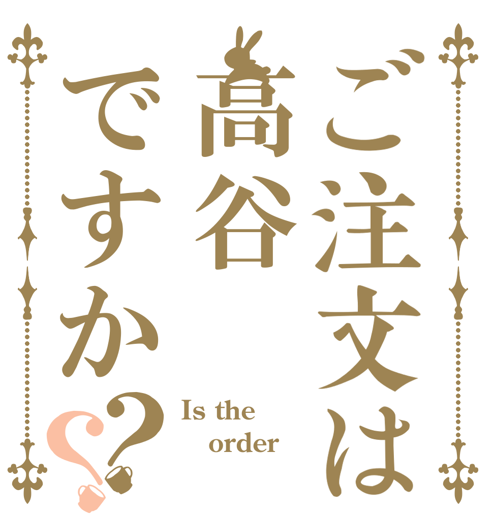 ご注文は高谷ですか？？ Is the order 