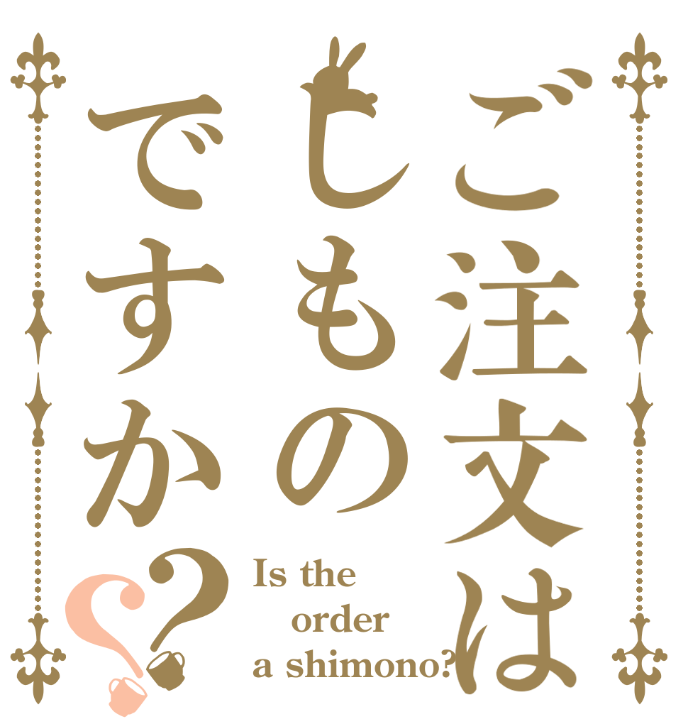 ご注文はしものですか？？ Is the order a shimono?
