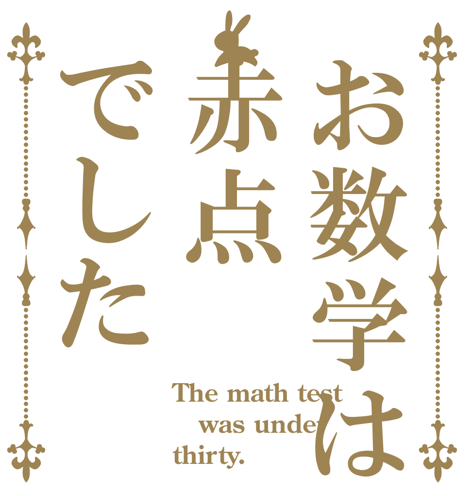 お数学は赤点でした The math test was under thirty.