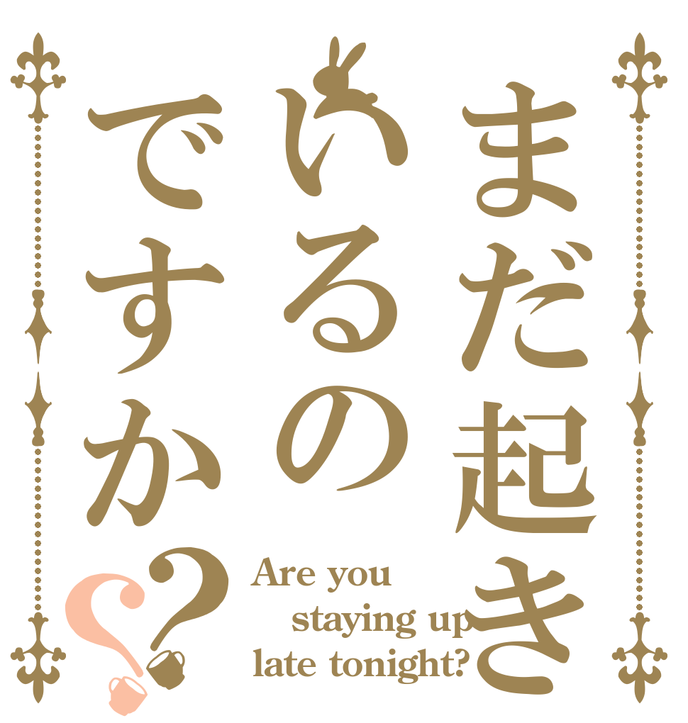 まだ起きているのですか？？ Are you staying up late tonight?
