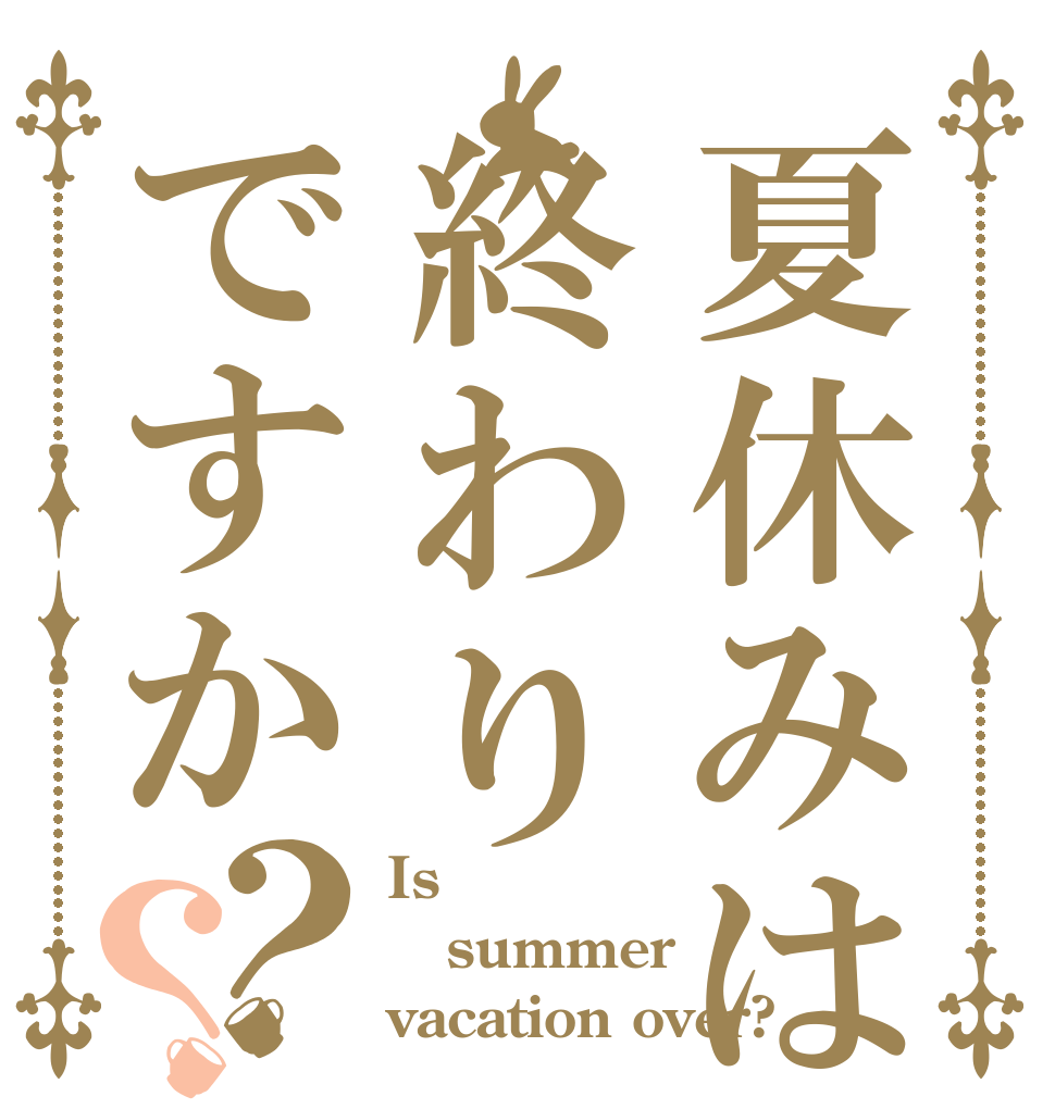 夏休みは終わりですか？？ Is  summer vacation over?