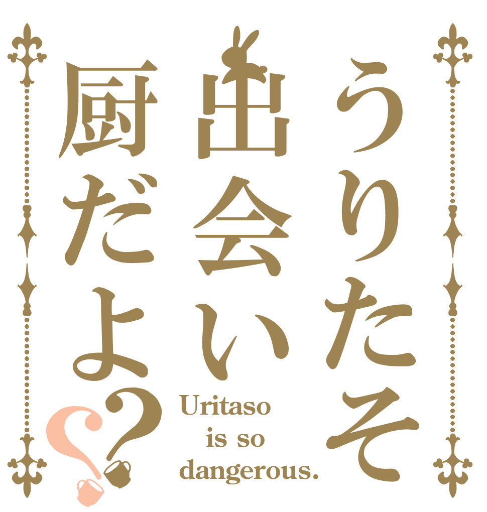 うりたそ出会い厨だよ？？ Uritaso is so dangerous.