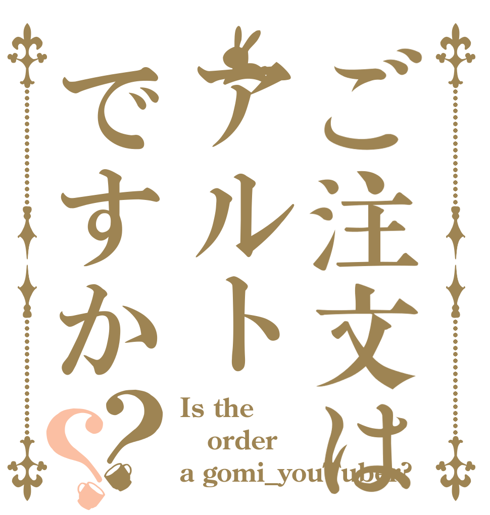 ご注文はアルトですか？？ Is the order a gomi_youTuber?