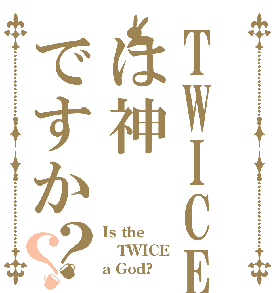 TWICEは神ですか？？ Is the TWICE a God?