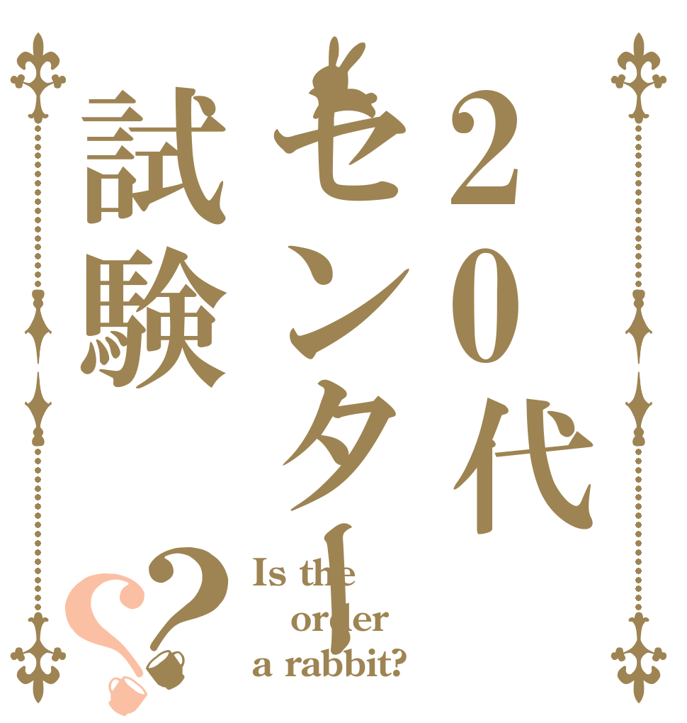 20代センター試験？？ Is the order a rabbit?