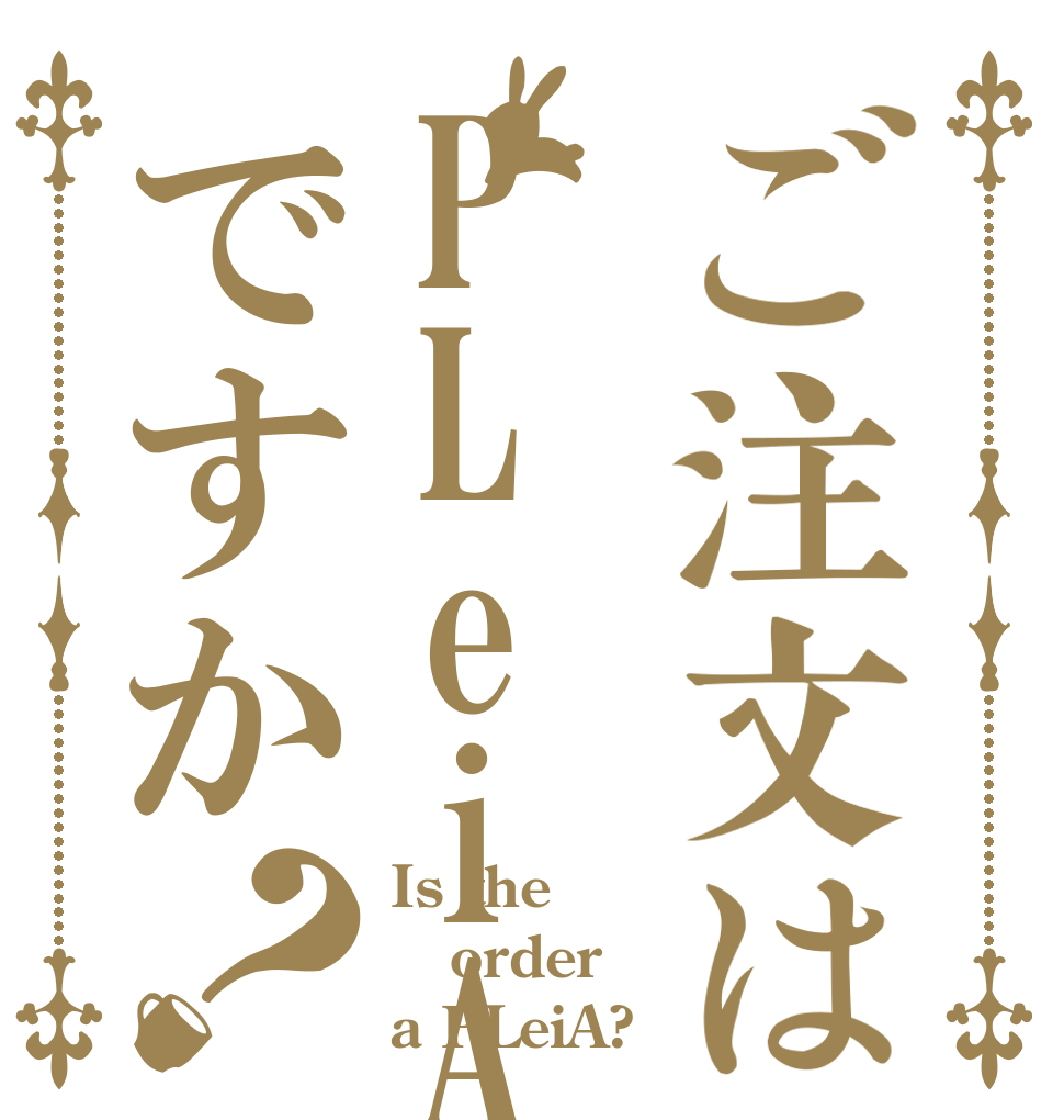 ご注文はPLeiAですか？ Is the order a PLeiA?