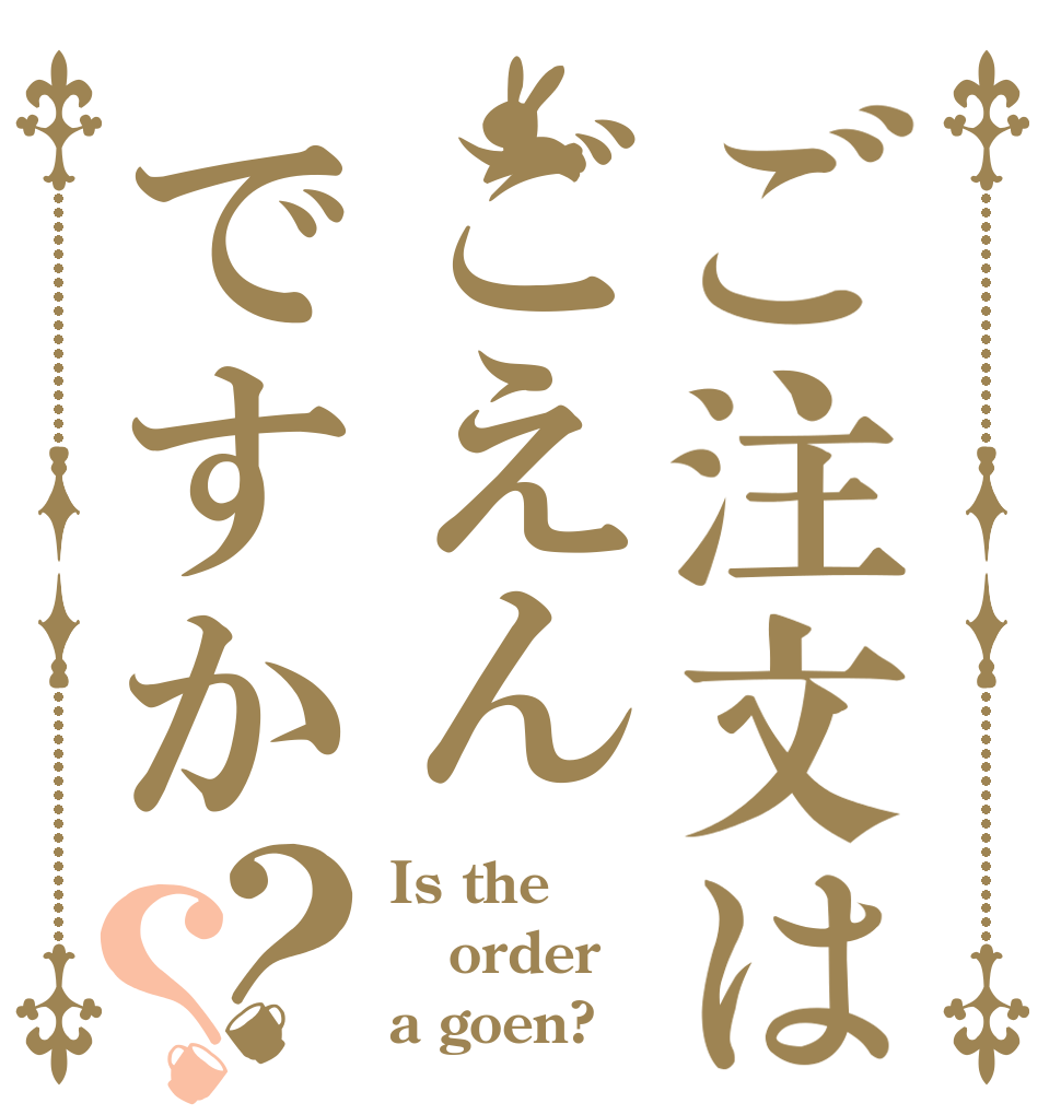 ご注文はごえんですか？？ Is the order a goen?