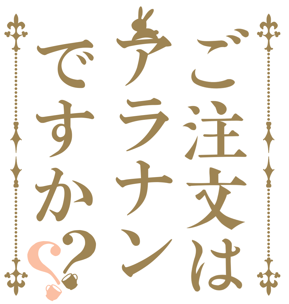 ご注文はアラナンですか？？   