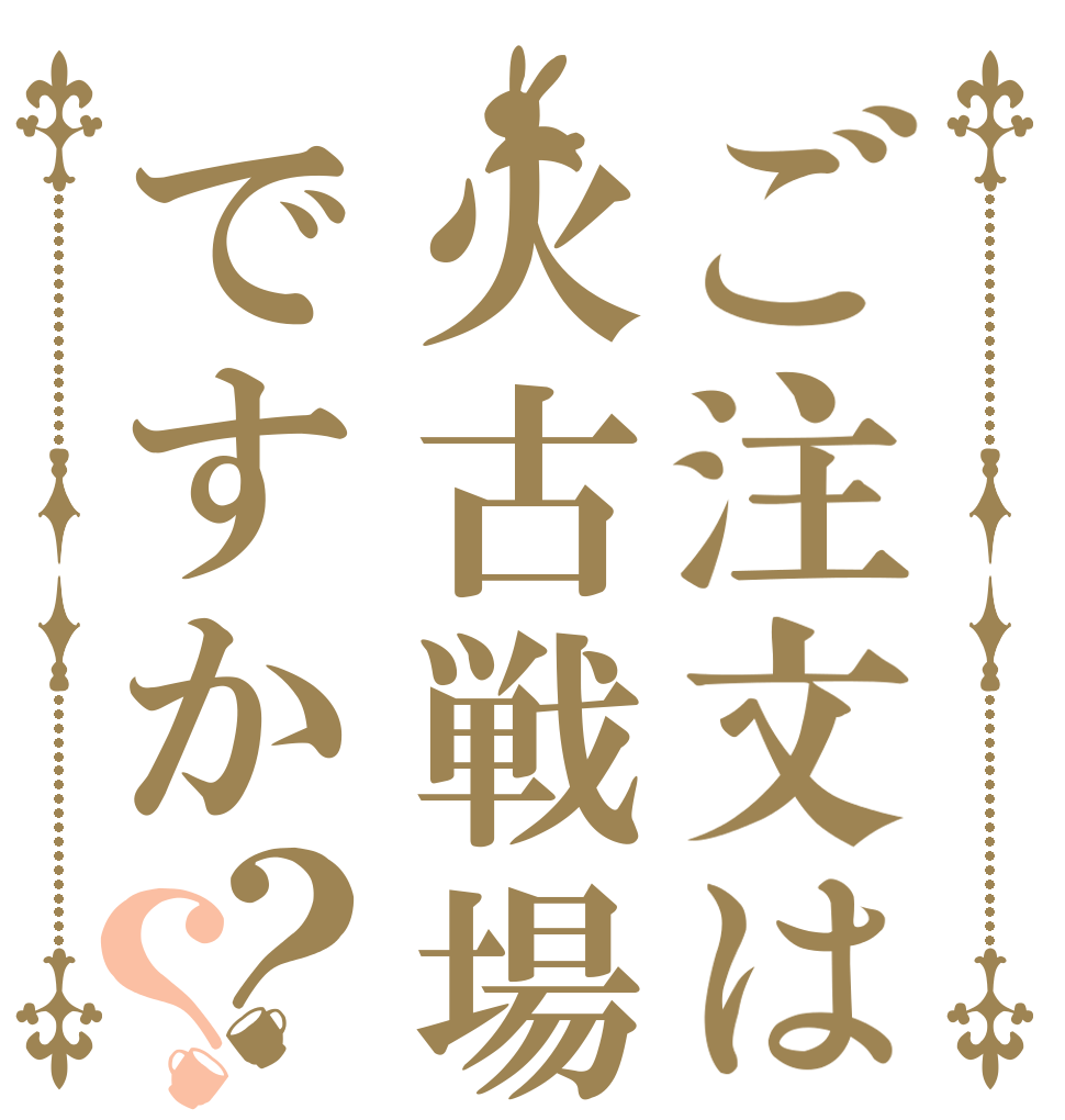 ご注文は火古戦場ですか？？   