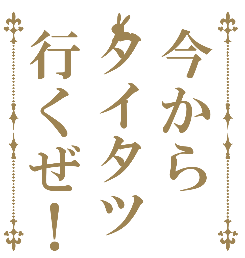 今からタイタツ行くぜ！   