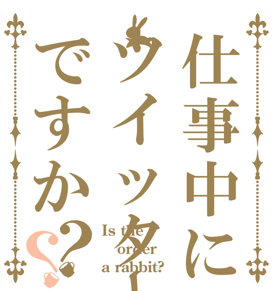 仕事中にツイッターですか？？ Is the order a rabbit?