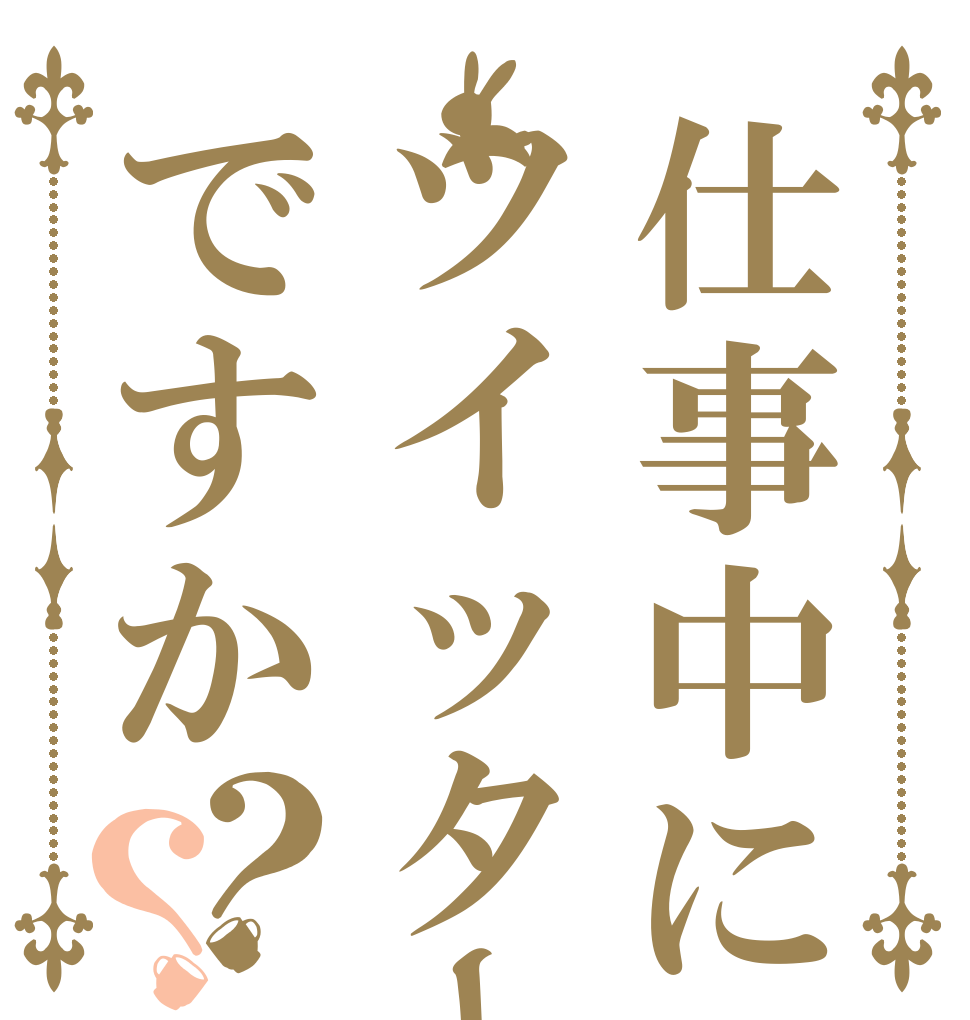 仕事中にツイッターですか？？   