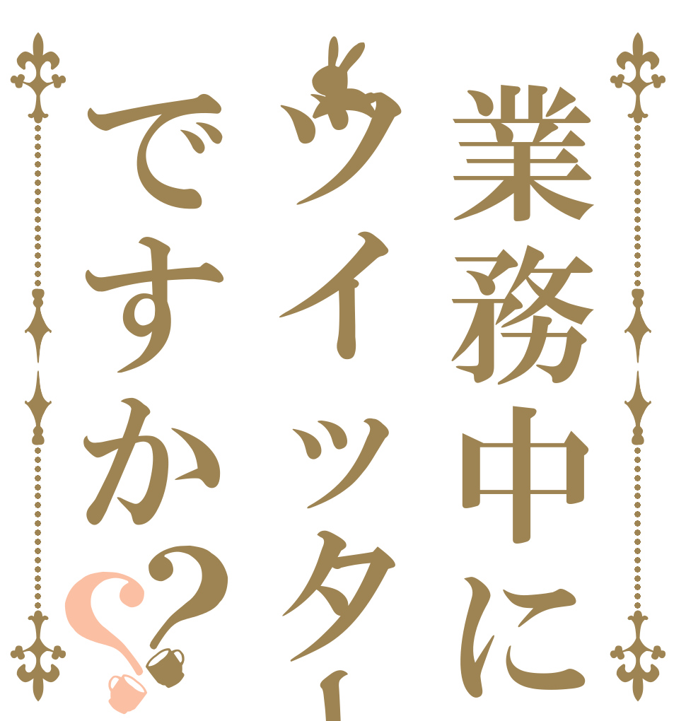 業務中にツイッターですか？？   