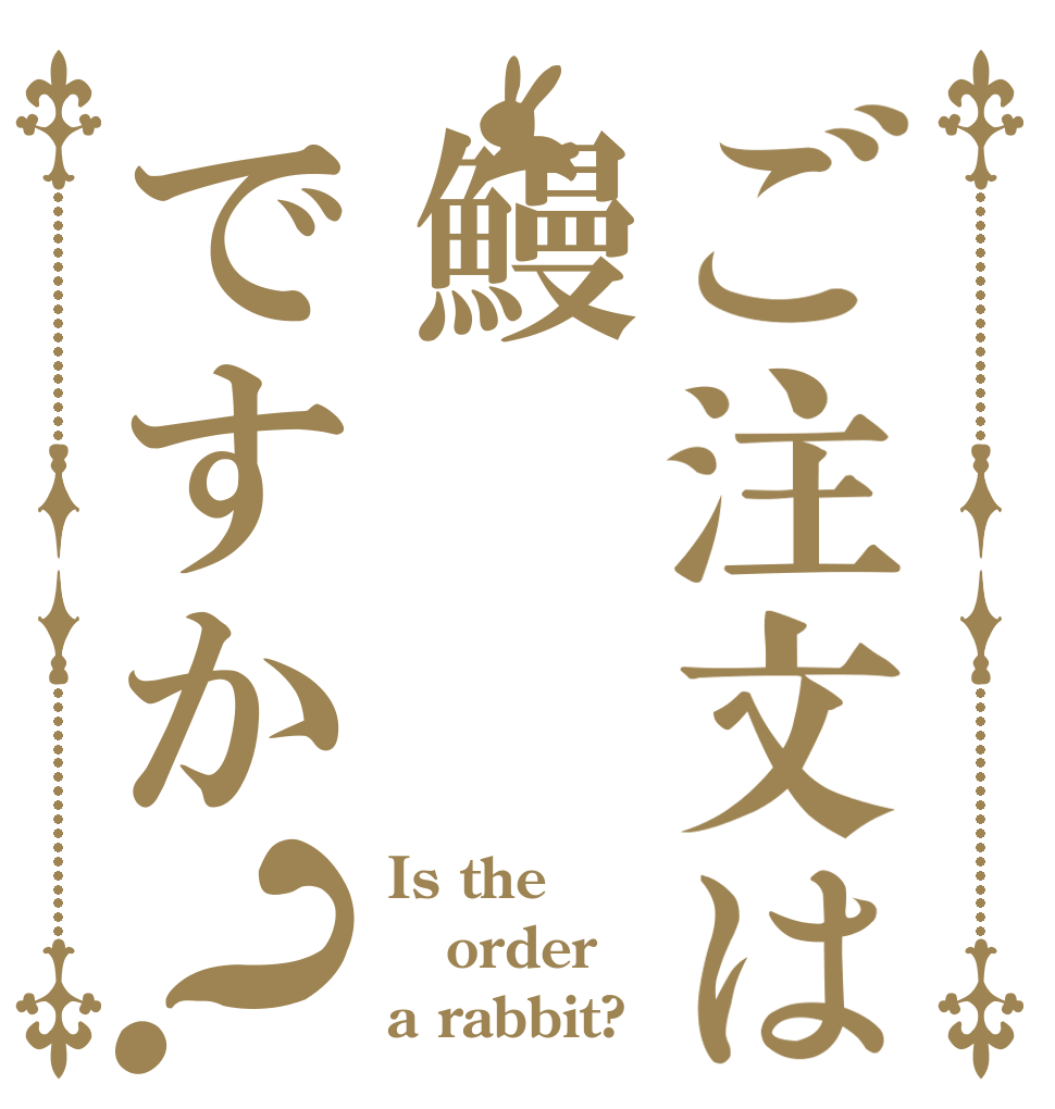ご注文は鰻ですか？ Is the order a rabbit?