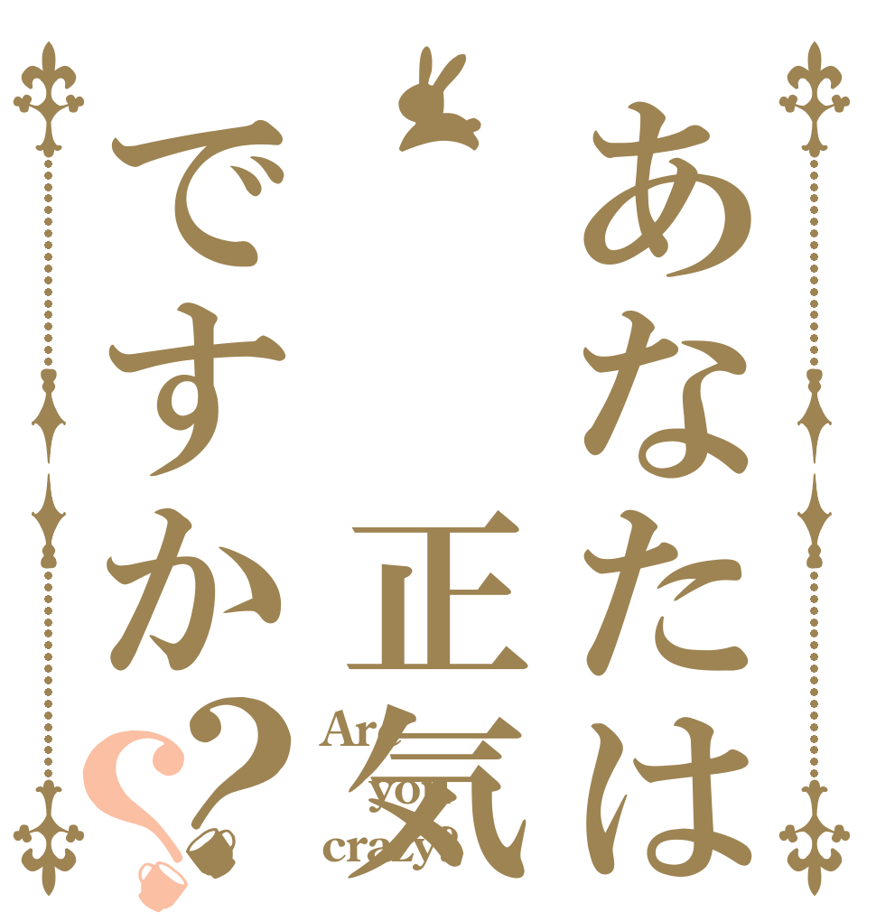 あなたは  正気ですか？？ Are you crazy?