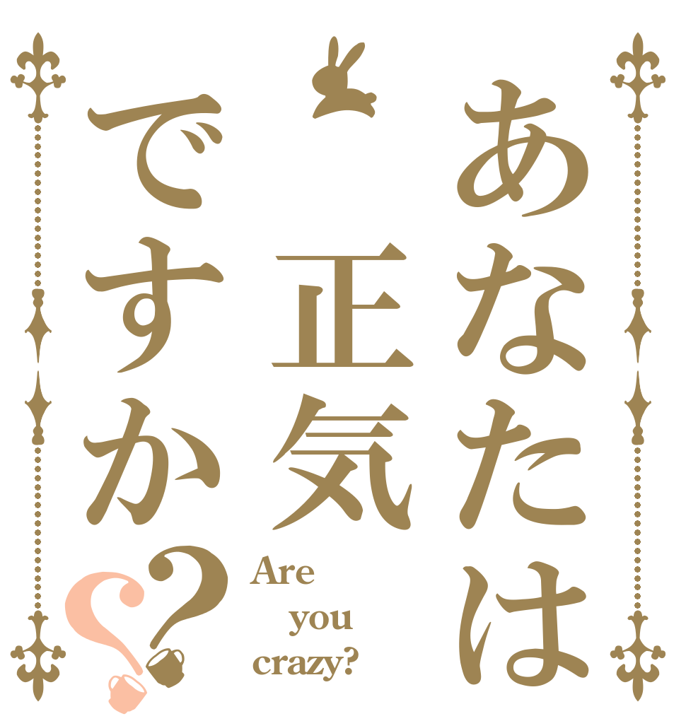 あなたは 正気ですか？？ Are you crazy?