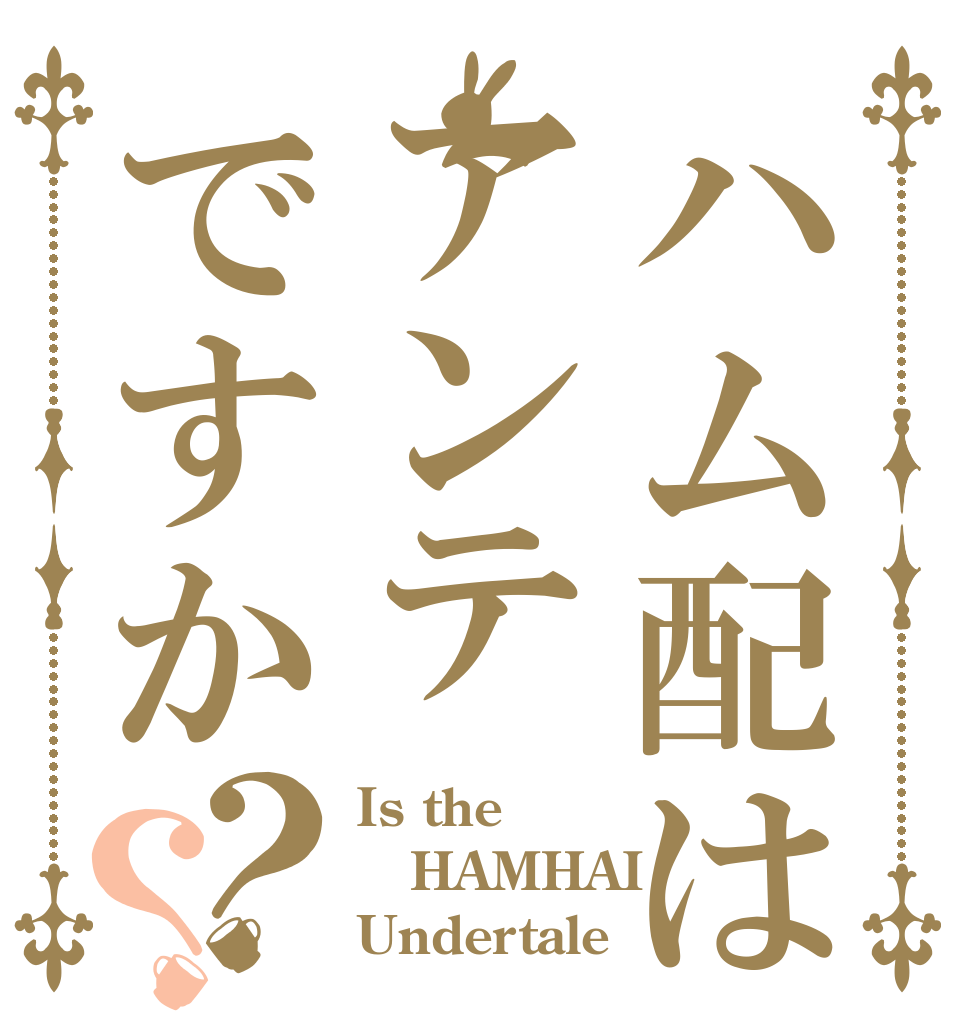 ハム配はアンテですか？？ Is the HAMHAI Undertale？